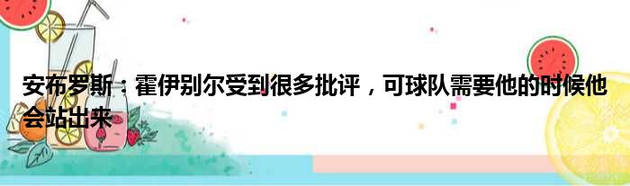 安布罗斯：霍伊别尔受到很多批评，可球队需要他的时候他会站出来