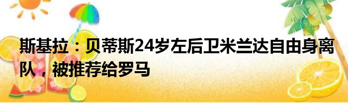 斯基拉：贝蒂斯24岁左后卫米兰达自由身离队，被推荐给罗马