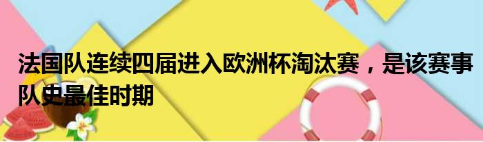 法国队连续四届进入欧洲杯淘汰赛，是该赛事队史最佳时期