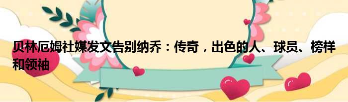 贝林厄姆社媒发文告别纳乔：传奇，出色的人、球员、榜样和领袖