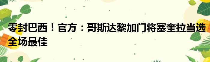 零封巴西！官方：哥斯达黎加门将塞奎拉当选全场最佳