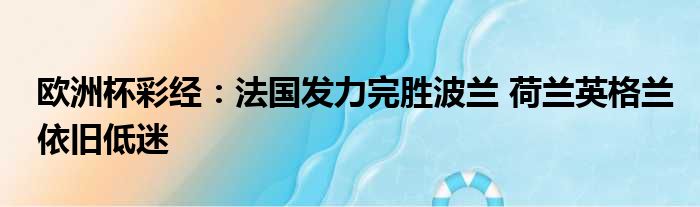 欧洲杯彩经：法国发力完胜波兰 荷兰英格兰依旧低迷