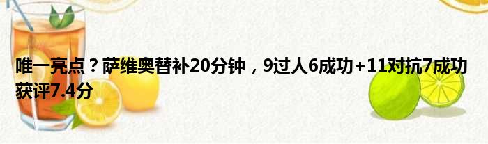 唯一亮点？萨维奥替补20分钟，9过人6成功+11对抗7成功 获评7.4分