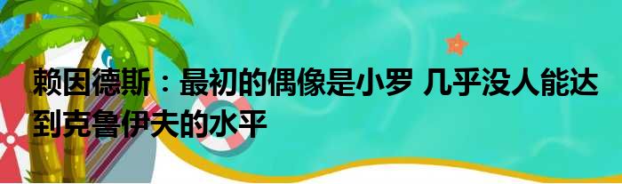 赖因德斯：最初的偶像是小罗 几乎没人能达到克鲁伊夫的水平