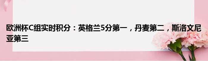 欧洲杯C组实时积分：英格兰5分第一，丹麦第二，斯洛文尼亚第三