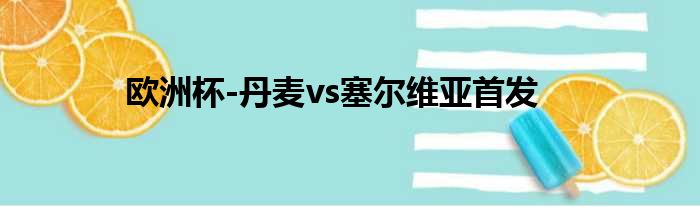 欧洲杯-丹麦vs塞尔维亚首发