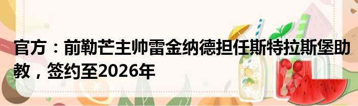 官方：前勒芒主帅雷金纳德担任斯特拉斯堡助教，签约至2026年