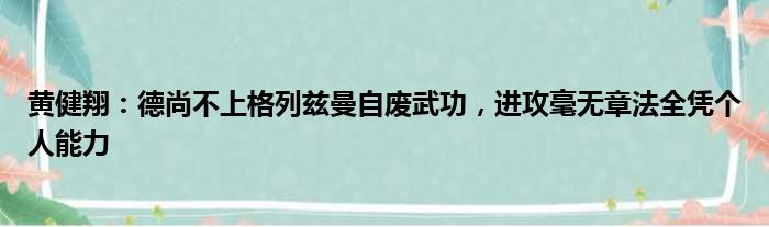 黄健翔：德尚不上格列兹曼自废武功，进攻毫无章法全凭个人能力