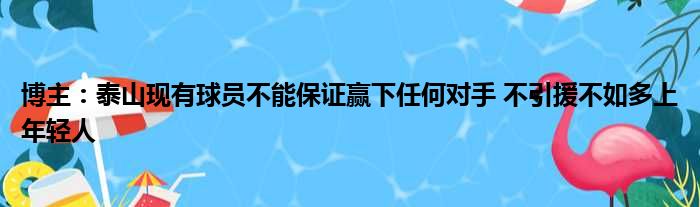 博主：泰山现有球员不能保证赢下任何对手 不引援不如多上年轻人