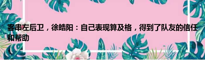 客串左后卫，徐皓阳：自己表现算及格，得到了队友的信任和帮助