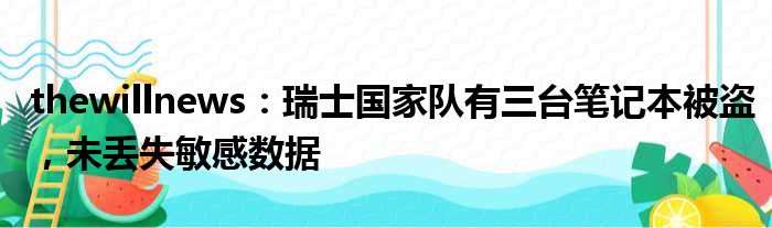 thewillnews：瑞士国家队有三台笔记本被盗，未丢失敏感数据