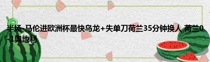 半场-马伦进欧洲杯最快乌龙+失单刀荷兰35分钟换人 荷兰0-1奥地利