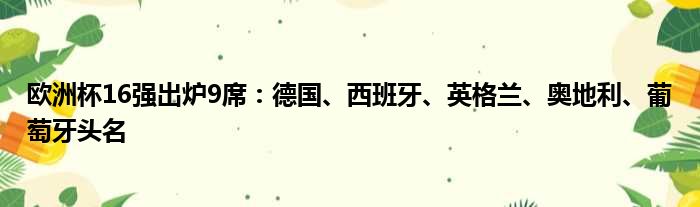 欧洲杯16强出炉9席：德国、西班牙、英格兰、奥地利、葡萄牙头名