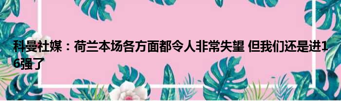 科曼社媒：荷兰本场各方面都令人非常失望 但我们还是进16强了