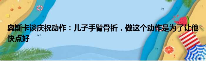 奥斯卡谈庆祝动作：儿子手臂骨折，做这个动作是为了让他快点好