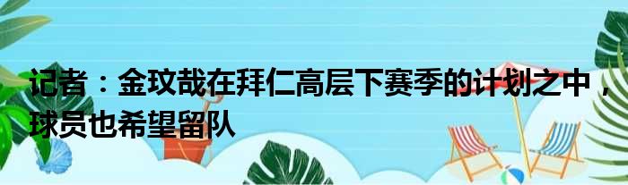 记者：金玟哉在拜仁高层下赛季的计划之中，球员也希望留队