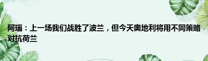 阿瑙：上一场我们战胜了波兰，但今天奥地利将用不同策略对抗荷兰