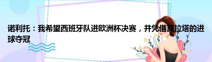 诺利托：我希望西班牙队进欧洲杯决赛，并凭借莫拉塔的进球夺冠