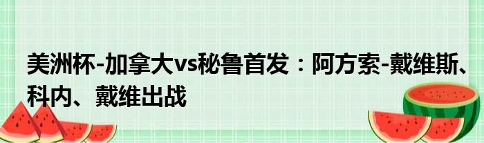 美洲杯-加拿大vs秘鲁首发：阿方索-戴维斯、科内、戴维出战