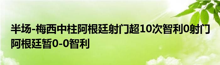 半场-梅西中柱阿根廷射门超10次智利0射门 阿根廷暂0-0智利