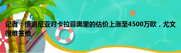 记者：博洛尼亚对卡拉菲奥里的估价上涨至4500万欧，尤文很难签他