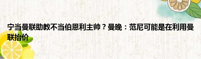 宁当曼联助教不当伯恩利主帅？曼晚：范尼可能是在利用曼联抬价