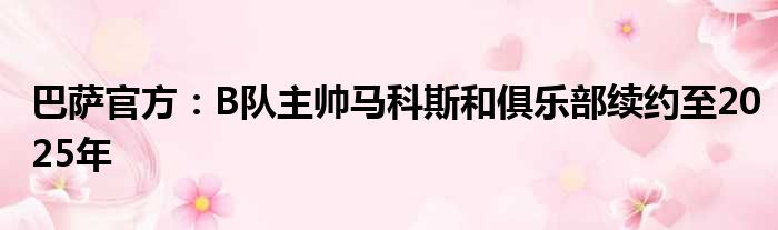 巴萨官方：B队主帅马科斯和俱乐部续约至2025年