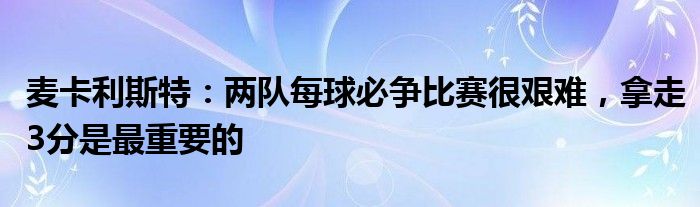 麦卡利斯特：两队每球必争比赛很艰难，拿走3分是最重要的