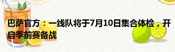 巴萨官方：一线队将于7月10日集合体检，开启季前赛备战