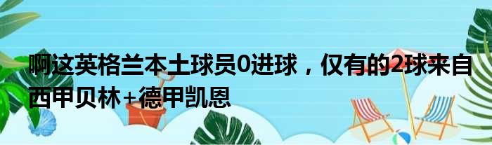 啊这英格兰本土球员0进球，仅有的2球来自西甲贝林+德甲凯恩