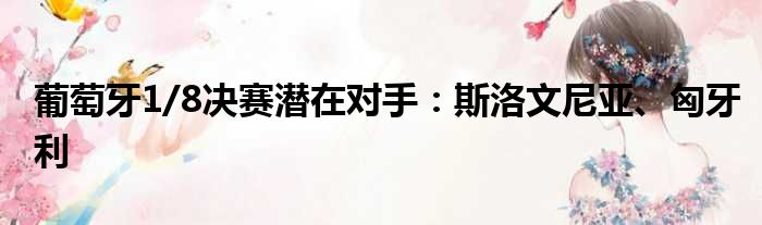 葡萄牙1/8决赛潜在对手：斯洛文尼亚、匈牙利