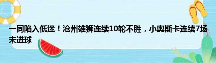 一同陷入低迷！沧州雄狮连续10轮不胜，小奥斯卡连续7场未进球