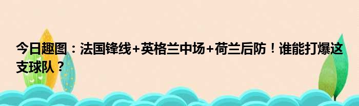 今日趣图：法国锋线+英格兰中场+荷兰后防！谁能打爆这支球队？