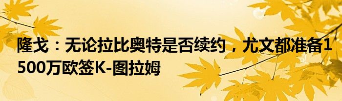 隆戈：无论拉比奥特是否续约，尤文都准备1500万欧签K-图拉姆