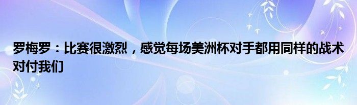 罗梅罗：比赛很激烈，感觉每场美洲杯对手都用同样的战术对付我们