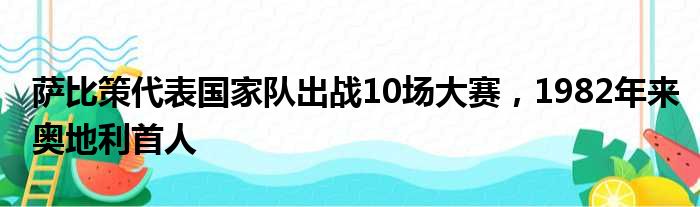 萨比策代表国家队出战10场大赛，1982年来奥地利首人