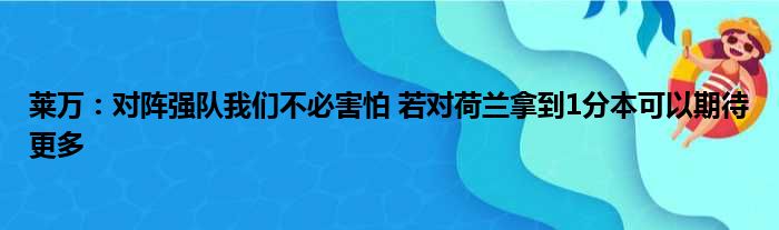 莱万：对阵强队我们不必害怕 若对荷兰拿到1分本可以期待更多