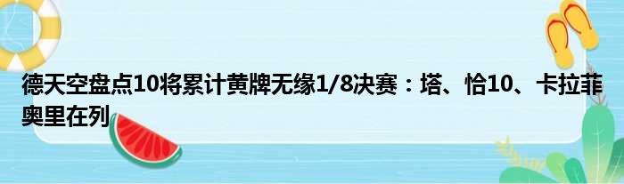 德天空盘点10将累计黄牌无缘1/8决赛：塔、恰10、卡拉菲奥里在列