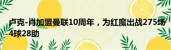 卢克-肖加盟曼联10周年，为红魔出战275场4球28助