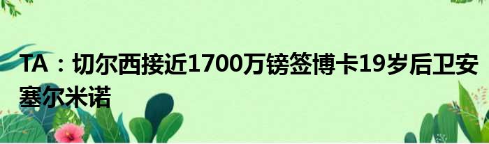 TA：切尔西接近1700万镑签博卡19岁后卫安塞尔米诺