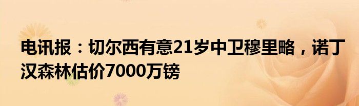 电讯报：切尔西有意21岁中卫穆里略，诺丁汉森林估价7000万镑