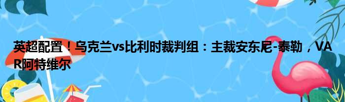 英超配置！乌克兰vs比利时裁判组：主裁安东尼-泰勒，VAR阿特维尔