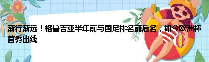 渐行渐远！格鲁吉亚半年前与国足排名前后名，如今欧洲杯首秀出线