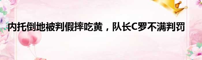 内托倒地被判假摔吃黄，队长C罗不满判罚