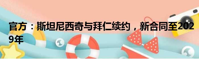 官方：斯坦尼西奇与拜仁续约，新合同至2029年