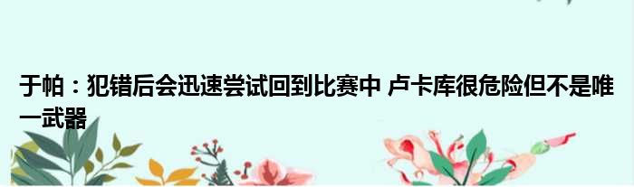 于帕：犯错后会迅速尝试回到比赛中 卢卡库很危险但不是唯一武器