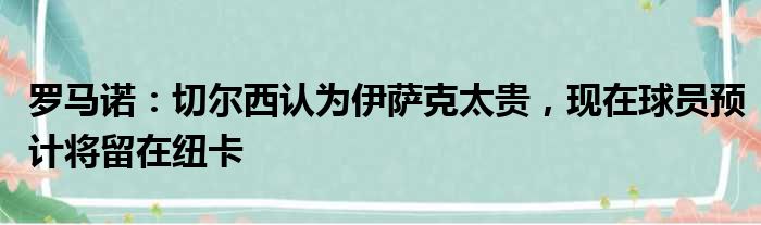 罗马诺：切尔西认为伊萨克太贵，现在球员预计将留在纽卡