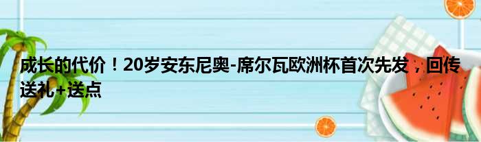 成长的代价！20岁安东尼奥-席尔瓦欧洲杯首次先发，回传送礼+送点