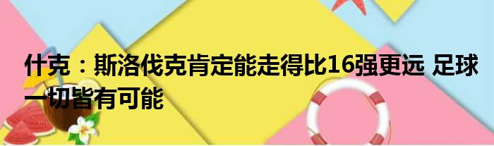 什克：斯洛伐克肯定能走得比16强更远 足球一切皆有可能