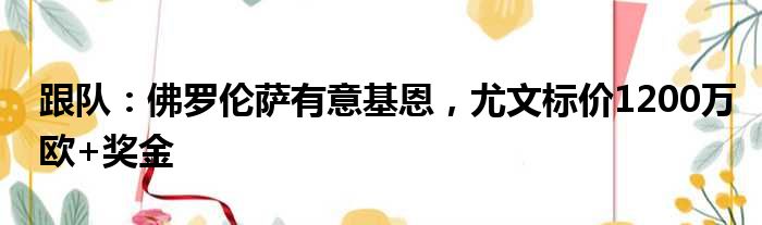 跟队：佛罗伦萨有意基恩，尤文标价1200万欧+奖金